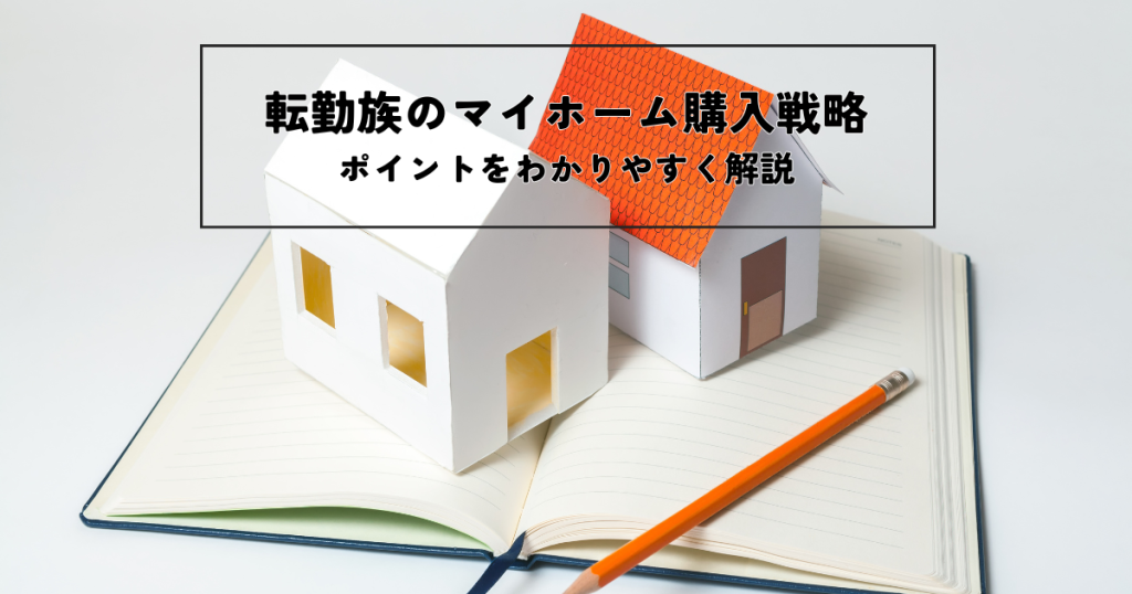 転勤族のマイホーム購入戦略とは？ポイントをわかりやすく解説します