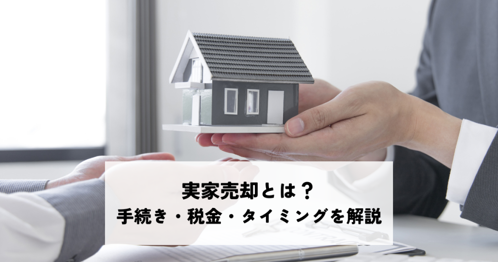 実家売却とは？手続き・税金・タイミングを分かりやすく解説します