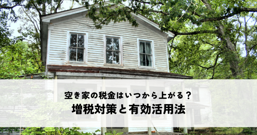 空き家の税金はいつから上がる？増税対策と有効活用法について解説