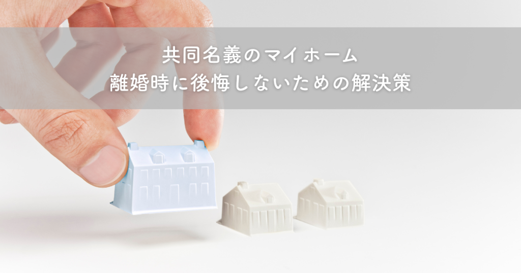共同名義のマイホーム、離婚時に後悔しないための解決策