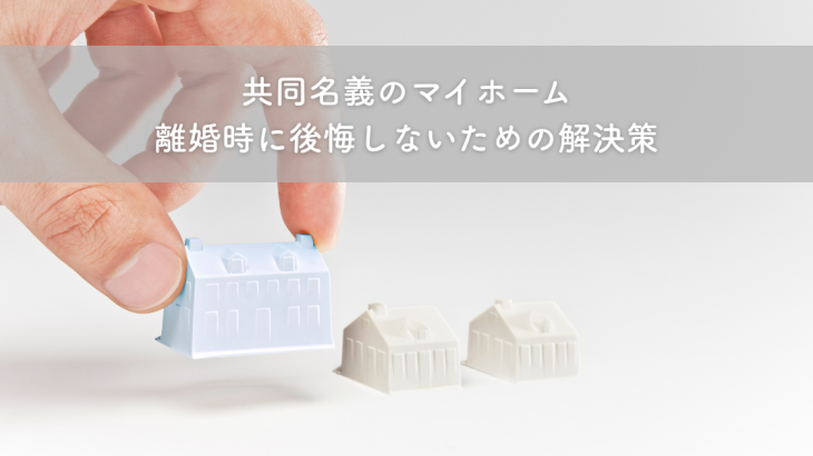 共同名義のマイホーム、離婚時に後悔しないための解決策
