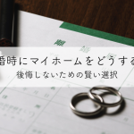 離婚時にマイホームをどうする？後悔しないための賢い選択