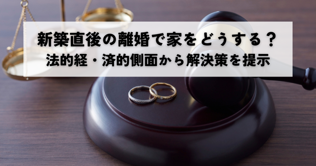 新築建設直後の離婚で家をどうする？法的経済的側面から解決策を提示