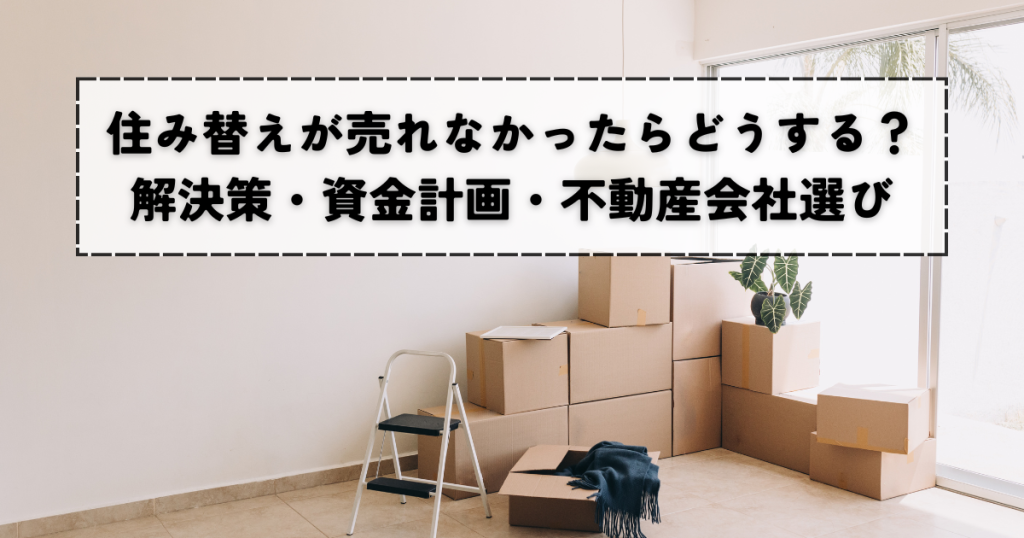 住み替えが売れなかったらどうする？解決策と資金計画