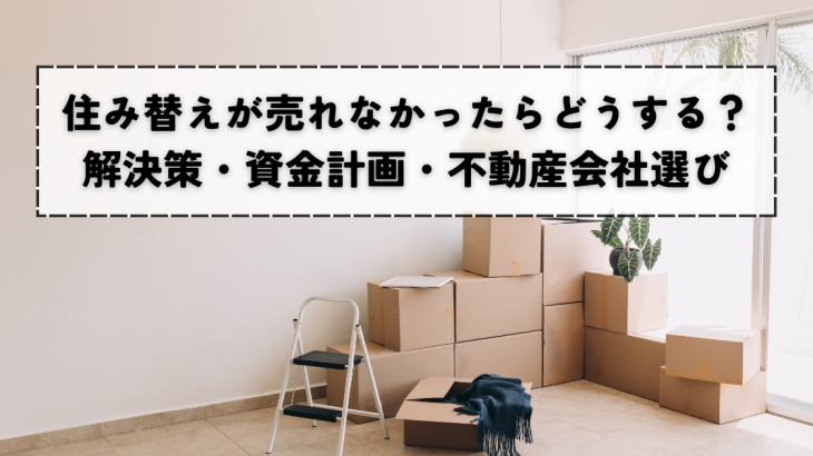 住み替えが売れなかったらどうする？解決策と資金計画