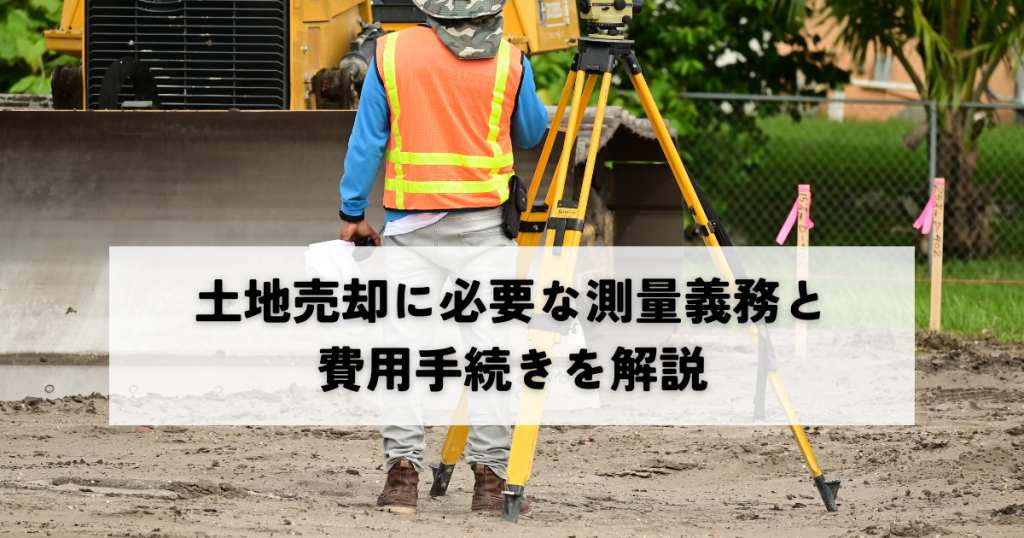 土地売却に必要な測量義務と費用手続きを解説