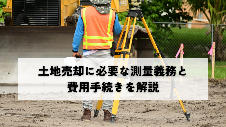 土地売却に必要な測量義務と費用手続きを解説