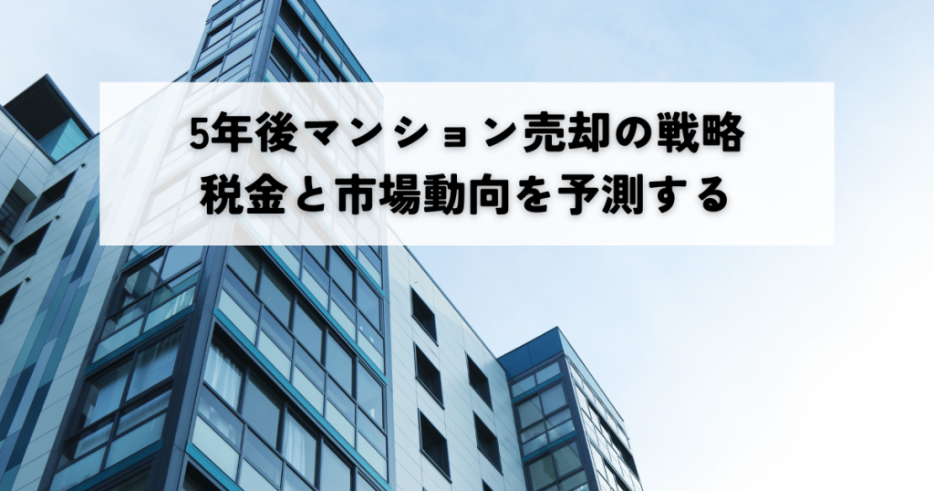 5年後マンション売却の戦略 税金と市場動向を予測する