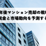 5年後マンション売却の戦略 税金と市場動向を予測する