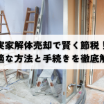 実家の解体・売却で賢く節税！最適な方法と手続きを解説