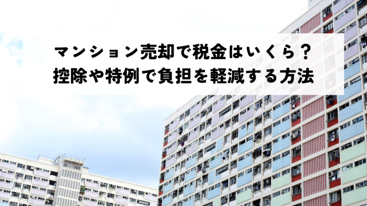 マンション売却で税金はいくら？控除や特例で負担を軽減する方法
