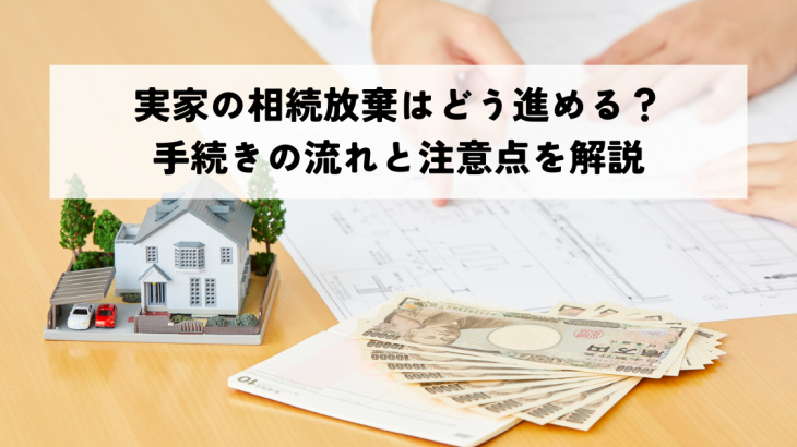 実家の相続放棄はどう進める?手続きの流れと注意点を解説