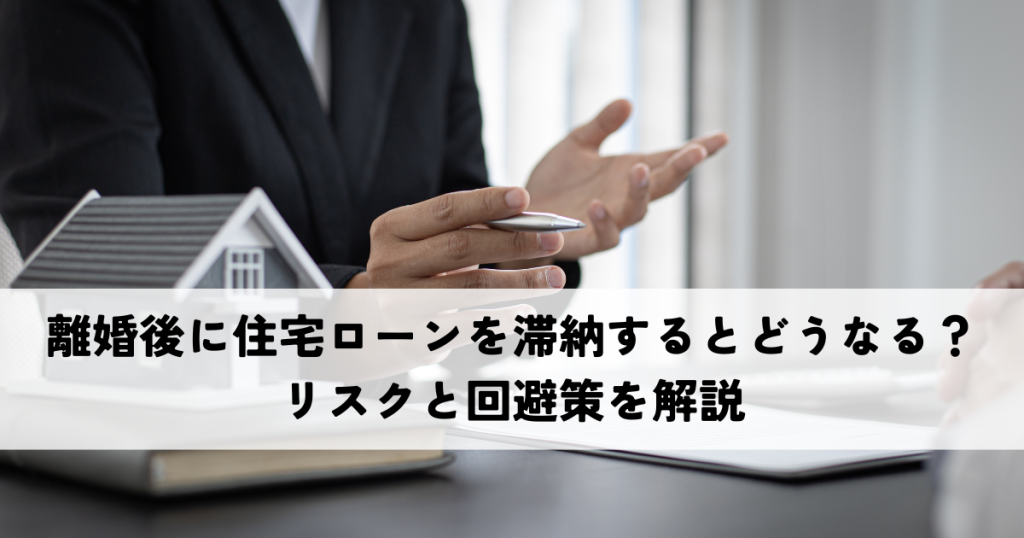 離婚後に住宅ローンを滞納するとどうなる？リスクと回避策を解説