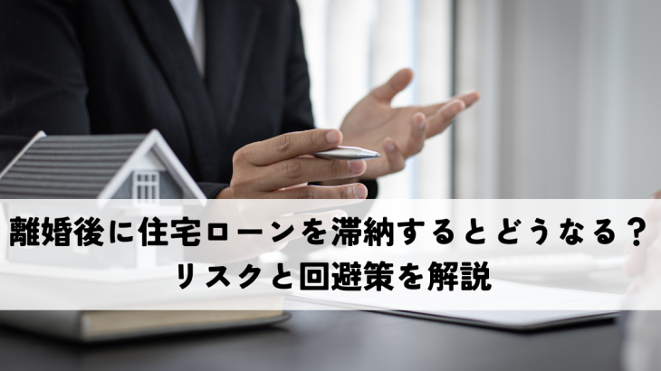 離婚後に住宅ローンを滞納するとどうなる？リスクと回避策を解説
