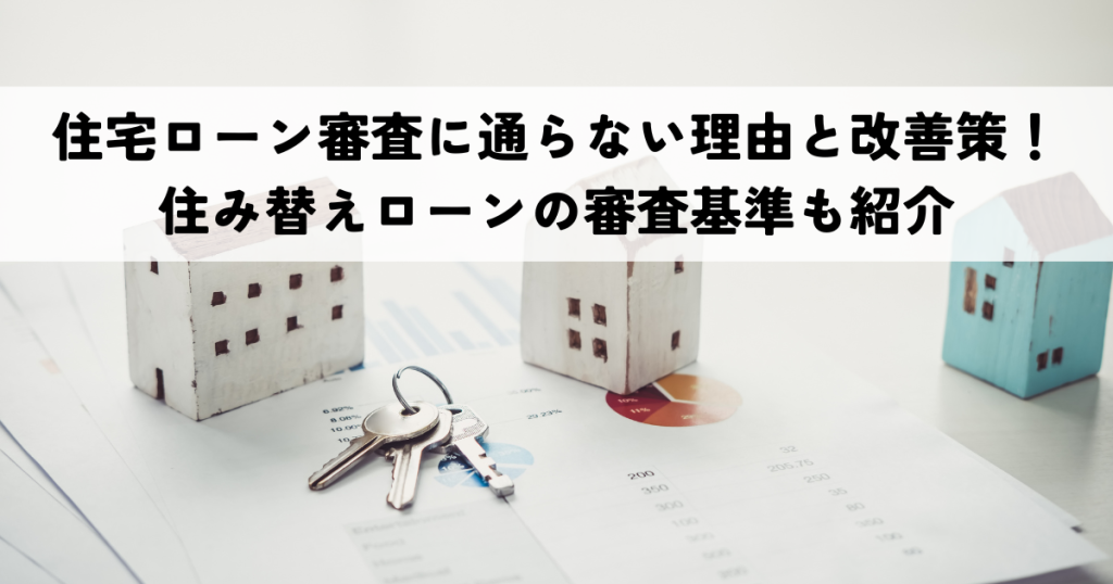 住宅ローン審査に通らない理由と改善策!住み替えローンの審査基準も紹介