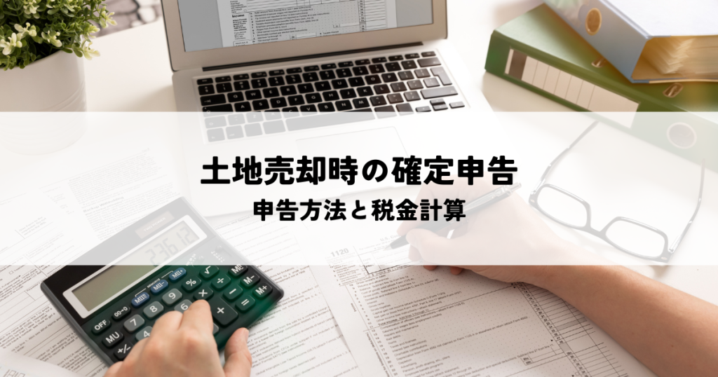 土地を売った時の確定申告についての必要知識!申告方法から税金計算まで解説します