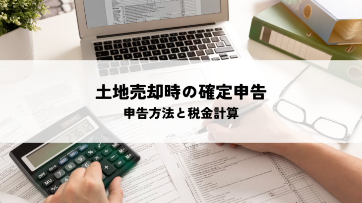 土地を売った時の確定申告についての必要知識!申告方法から税金計算まで解説します