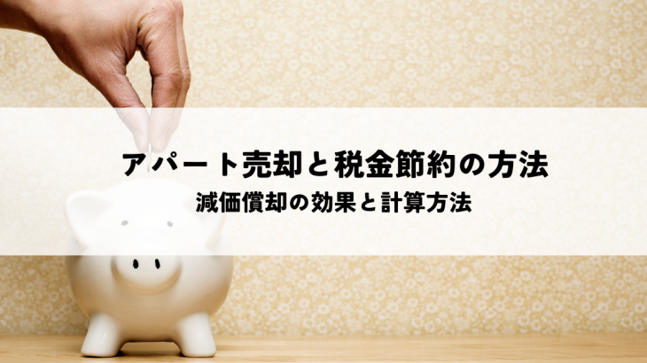 アパート売却と税金節約の方法とは？減価償却の効果と計算方法を解説します