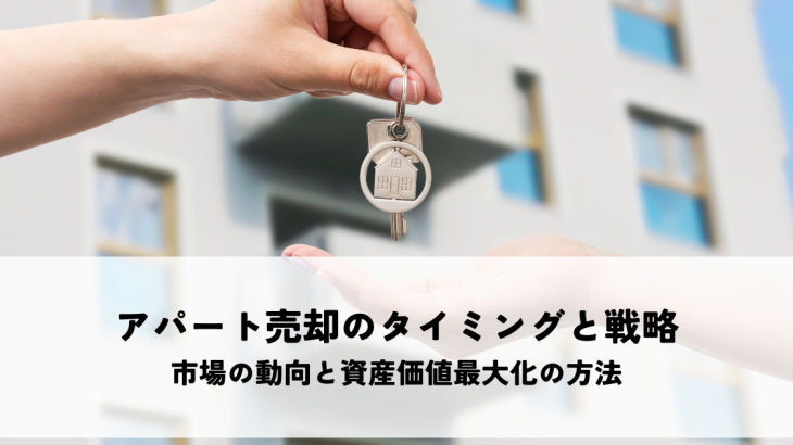 アパート売却のタイミングと戦略とは？市場の動向と資産価値最大化の方法を解説します