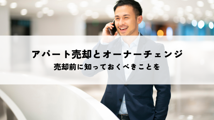アパート売却とオーナーチェンジの知識！売却前に知っておくべきことを解説します！