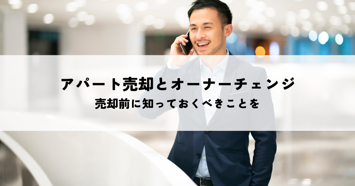 アパート売却とオーナーチェンジの知識！売却前に知っておくべきことを解説します！