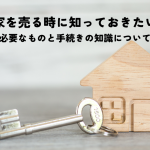 家を売る時に知っておきたい必要なものと手続きの知識について解説します！
