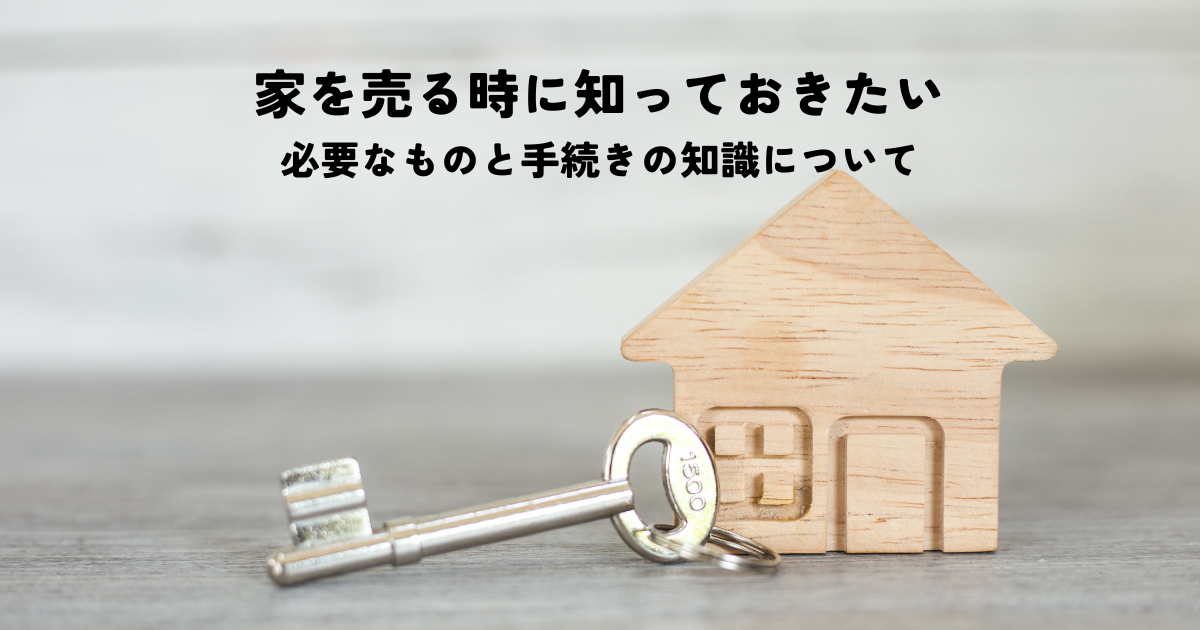 家を売る時に知っておきたい必要なものと手続きの知識について解説します！