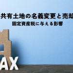 共有土地の名義変更と売却が固定資産税に与える影響を解説します