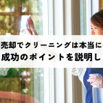 不動産売却でクリーニングは本当に必要？効果と成功のポイントを説明します！