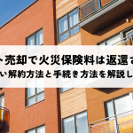 アパート売却で火災保険料は返還される？損しない解約方法と手続き方法を解説します！