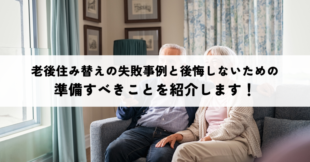 老後住み替えの失敗事例と後悔しないための準備すべきことを紹介します！